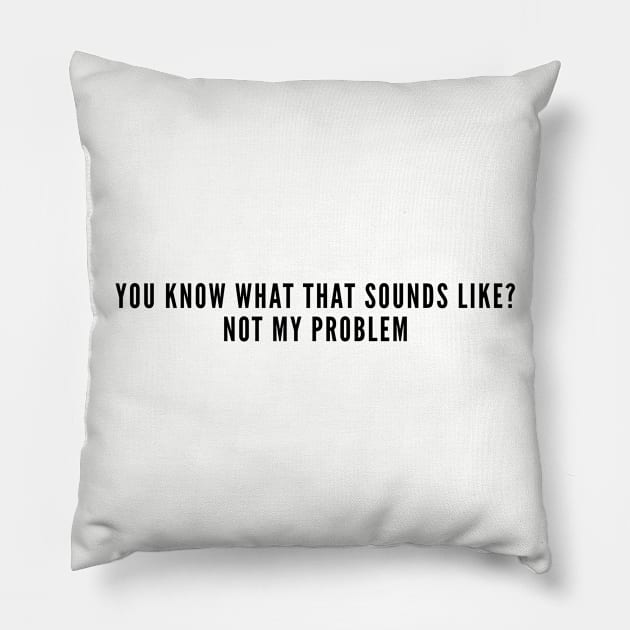 Sarcastic - Not My Problem - Funny Joke Statement Slogan Humor Pillow by sillyslogans