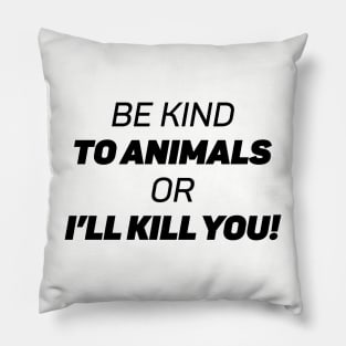 Be Kind To Animals or I'll kill you Pillow