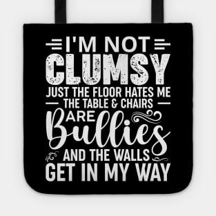 I'm Not Clumsy It's Just The Floor Hates Me The Tables And Chairs Are Bullies And The Walls Get In My Way Tote