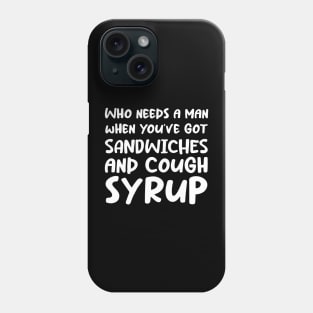 Who Needs a Man When You've Got Sandwiches and Cough Syrup Phone Case