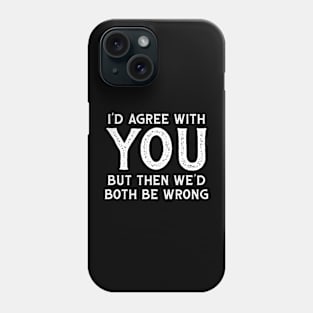 I Could Agree With You But Then We Could Both Be Wrong Phone Case