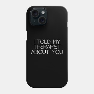 I told my therapist about you Phone Case