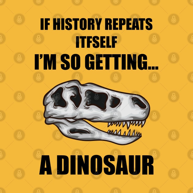 If History Repeats Itself I'm So Getting A Dinosaur by JustCreativity