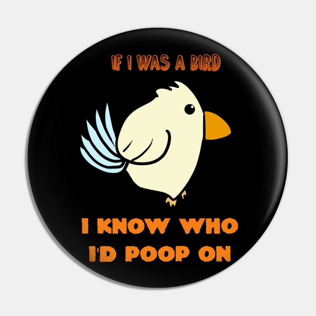 If I Was A Bird I Know Who I'd Poop On Pin by Monster To Me