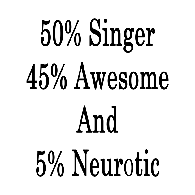 50% Singer 45% Awesome And 5% Neurotic by supernova23