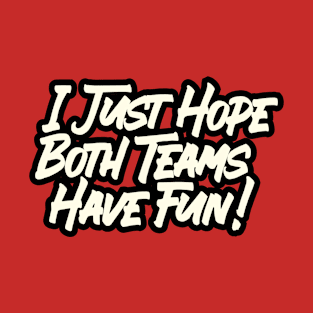 I just hope both teams have fun! T-Shirt