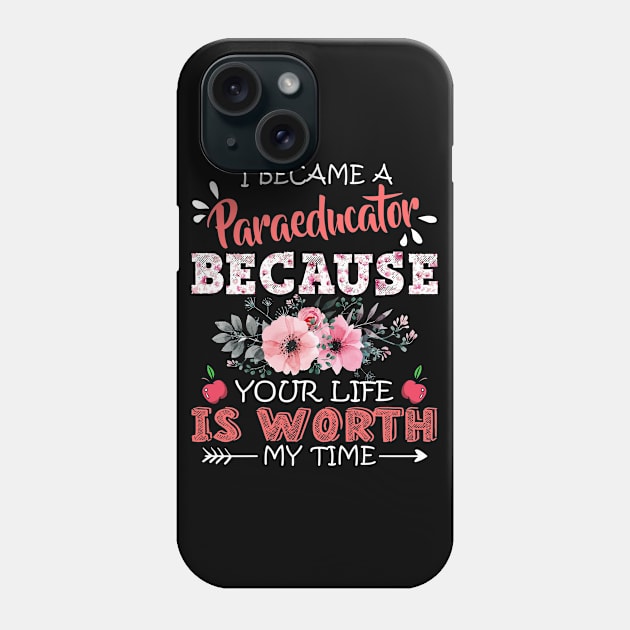 I Became A Paraeducator Because Your Life Is Worth My Time Floral Teaching Mother Gift Phone Case by Kens Shop