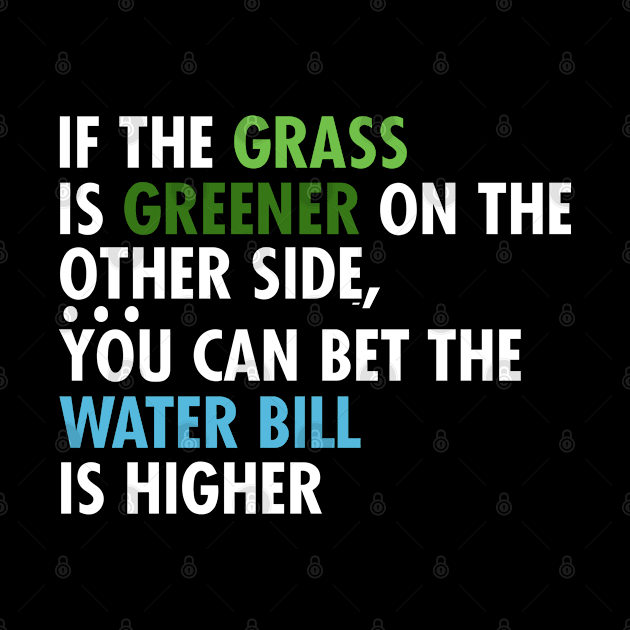 If The Grass Is Greener On The Other Side, You Can Bet The Water Bill Is Higher by teesinc