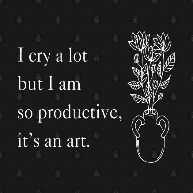 I Cry A Lot But I Am So Productive It's An Art by Slondes