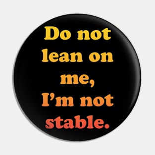 Don't Lean On Me, I'm Not Stable Pin