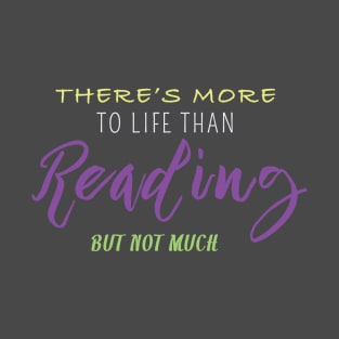 There Is More to Life Than Reading But Not Much T-Shirt