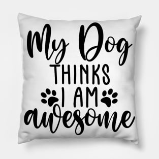 My Dog Thinks I Am Awesome. Funny Dog Lover Quote. Pillow