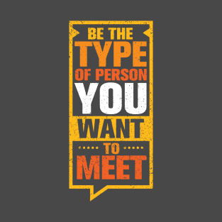 Be the Type Of Person You Want to meet T-Shirt