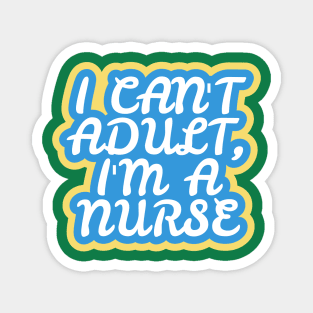 I Can't Adult, I'm a Nurse Magnet