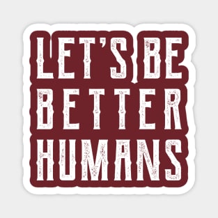 Let's be better humans v2 Magnet