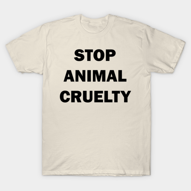 STOP ANIMAL CRUELTY - Stop Animal Cruelty - T-Shirt | TeePublic STOP ANIMAL CRUELTY - Stop Animal Cruelty - T-Shirt | TeePublic