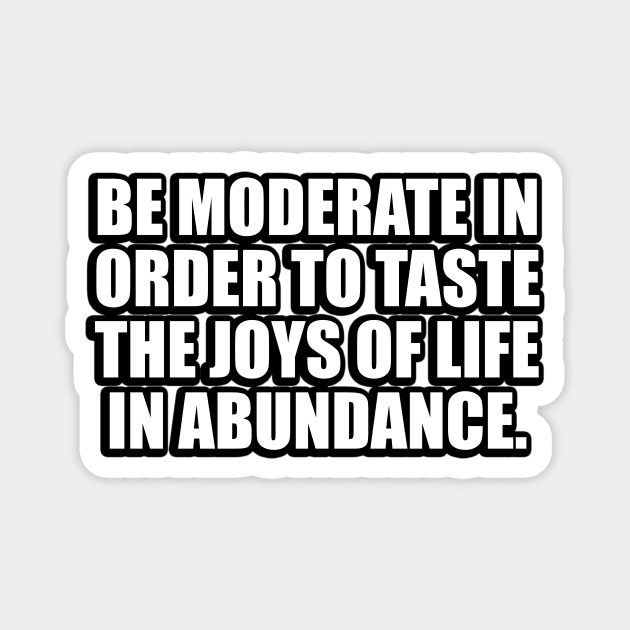 Be moderate in order to taste the joys of life in abundance Magnet by CRE4T1V1TY