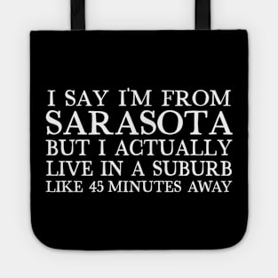 I Say I'm From Sarasota ... But I Actually Live In A Suburb Like 45 Minutes Away Tote