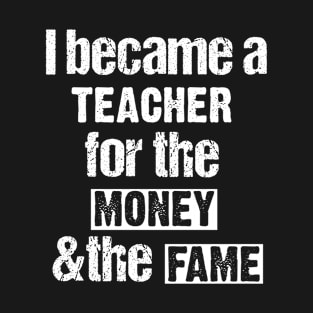 I became a teacher for the money and fame T-Shirt