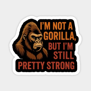 I'm Not A Gorilla But I'm Still Pretty Strong Magnet