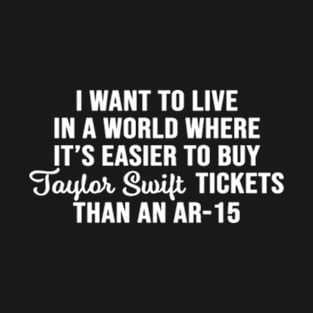 I want to live in a world where it's easier to buy Taylor tickets that a Ar-15 T-Shirt