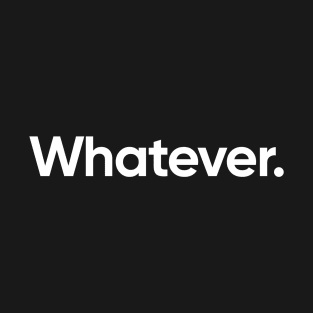 Whatever. T-Shirt