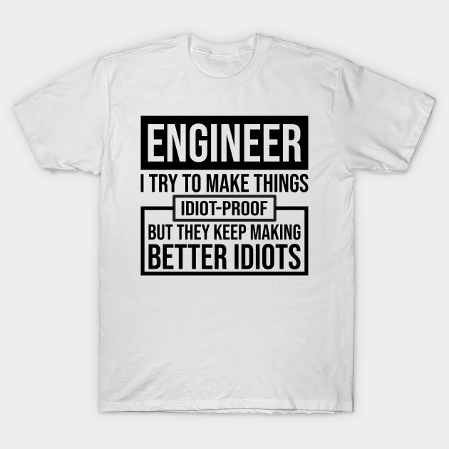 Discover Engineer I try to make things IDIOT-Proof - Engineer - T-Shirt