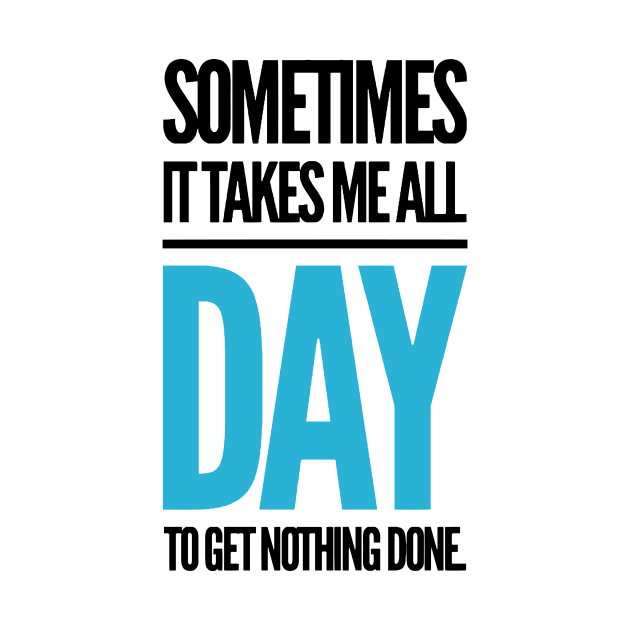 sometimes it takes me all day to get nothing done. by MK3