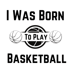 I Was Born To Play Basketball, basketball designs, basketball gifts T-Shirt