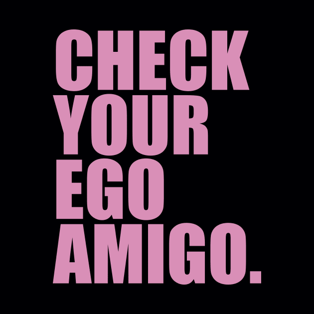 Check Your Ego Amigo by thedesignleague