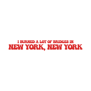 I burned a lot of bridges in New York, New York T-Shirt