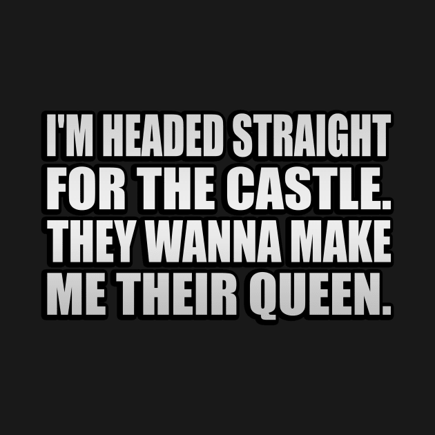 I'm headed straight for the castle They wanna make me their queen by It'sMyTime