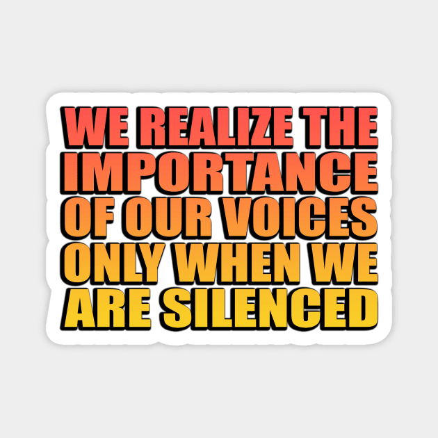 We realize the importance of our voices only when we are silenced Magnet by It'sMyTime