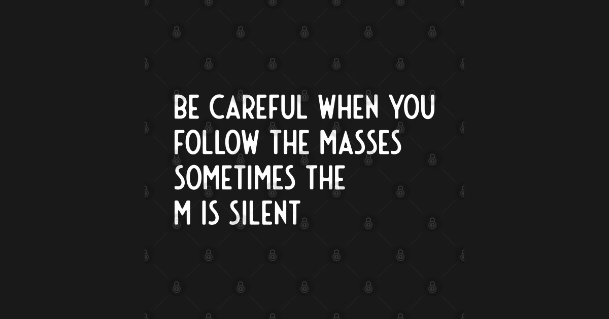 be careful when you follow the masses sometimes the m is silent - Funny