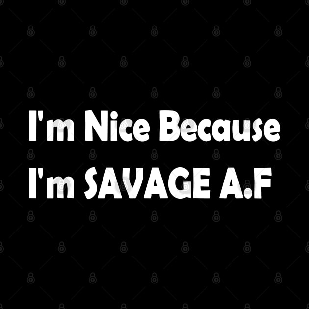 I'm Nice Because I'm Savage AF by valeriegraydesign