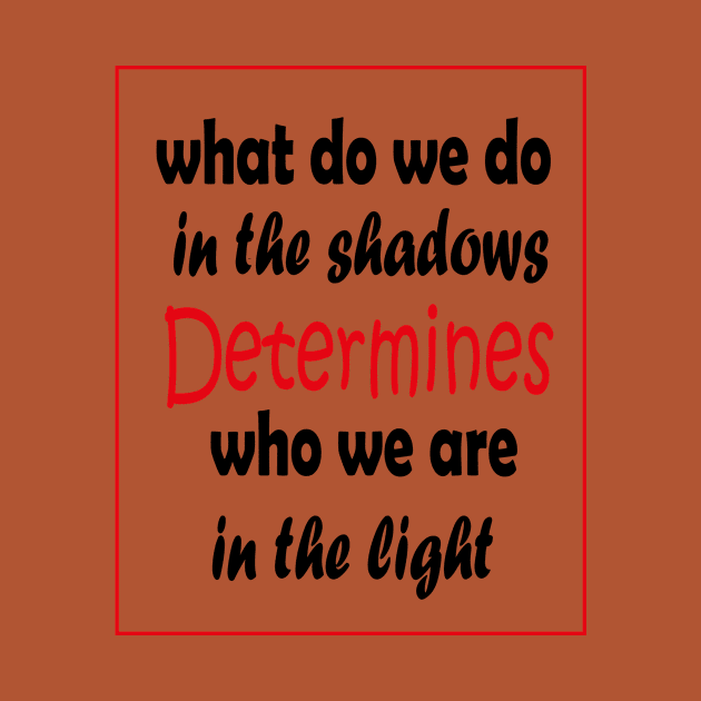 What do we do in the shadows determines who we are in the light by ARTA-ARTS-DESIGNS