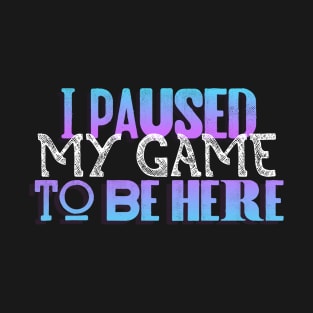 I paused my game to be here T-Shirt