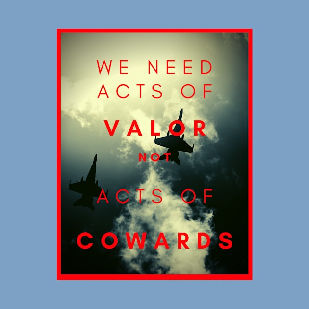 We need acts of valor, not acts of cowards by The Kobalt Shop 2