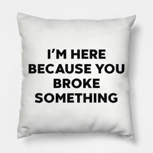 I'm Here Because You Broke Something Funny Mechanic Pillow