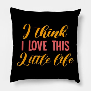 I Think I Love This Little Life T-Shirts Pillow