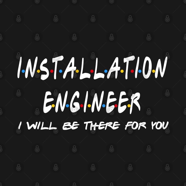 Installation Engineer - I'll Be There For You by StudioElla