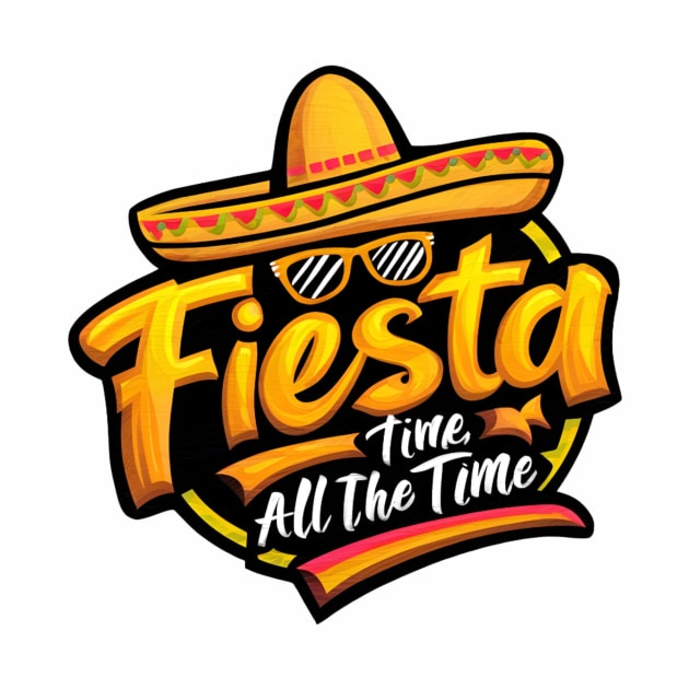 fiesta all the time by Deviant Shirts