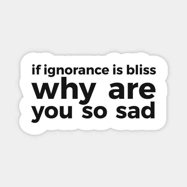 if ignorance is bliss why are you so sad Magnet by RedYolk