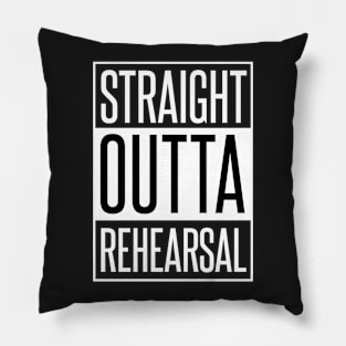 STRAIGHT OUTTA REHEARSAL Pillow