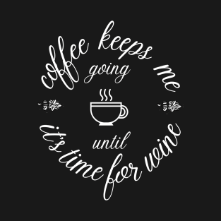 Coffee keeps me going until it's time for wine T-Shirt