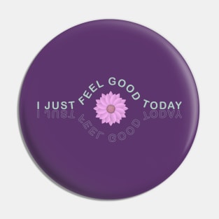 I Just Feel Good Today Pin