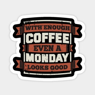 With Enough Coffe Even Monday Looks Good Magnet