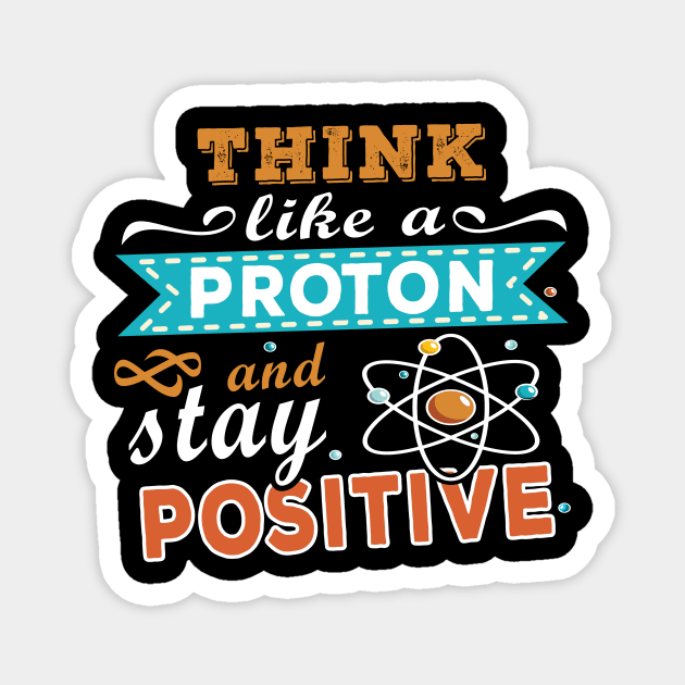 THINK LIKE A PROTON AND STAY POSITIVE Magnet by Lomitasu