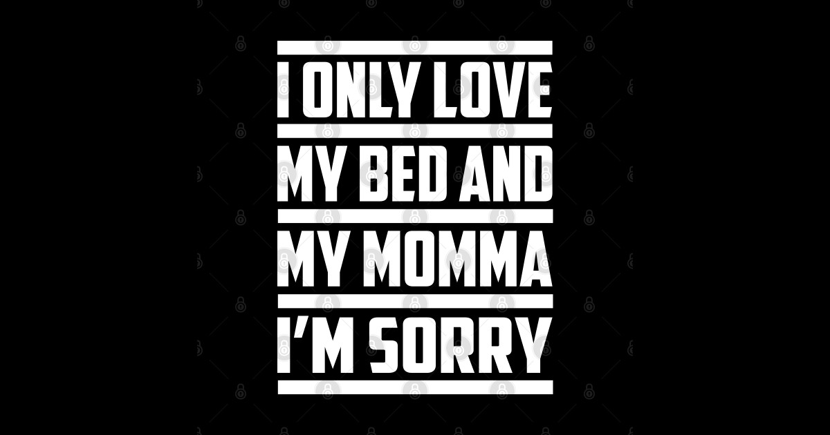 I Only Love My Bed And My Momma I Only Love My Bed And My Momma T