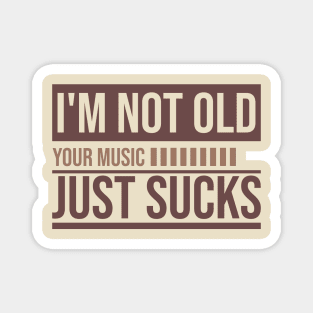I'm not old // your Music just sucks Magnet